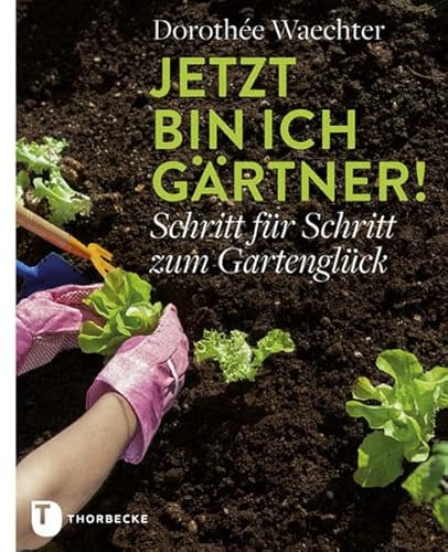 Jetzt bin ich Gärtner!: Schritt für Schritt zum Gartenglück