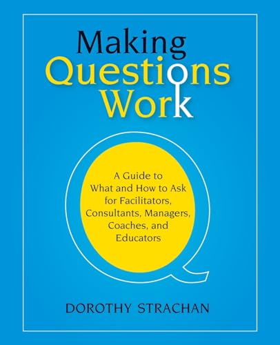 Making Questions Work: A Guide to What and How toAsk for Facilitators, Consultants, Managers, Coaches, and Educators: A Guide to What And How to Ask ... Consultants, Team Leaders, And Managers von JOSSEY-BASS