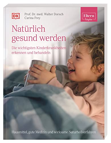 ELTERN-Ratgeber. Natürlich gesund werden - Die wichtigsten Kinderkrankheiten erkennen und behandeln: Hausmittel, gute Medizin und wirksame Naturheilverfahren von DK
