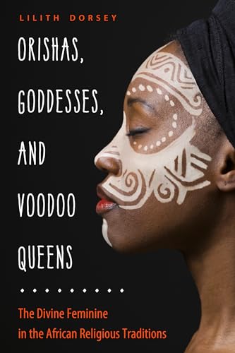 Orishas, Goddesses, and Voodoo Queens: The Divine Feminine in the African Religious Traditions