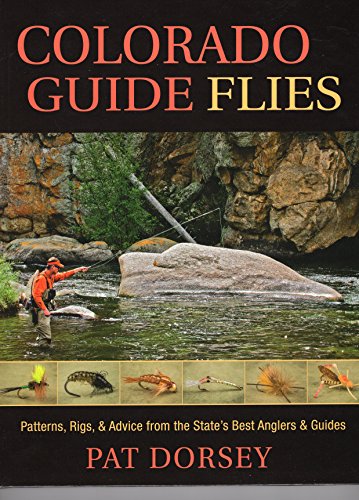 Colorado Guide Flies: Patterns, Rigs, & Advice from the State's Best Anglers & Guides: Patterns, Rigs, and Advice from the State's Best Anglers and Guides