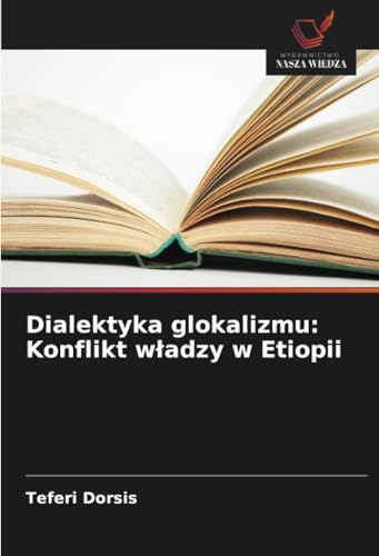 Dialektyka glokalizmu: Konflikt w¿adzy w Etiopii: DE Dialektyka glokalizmu: Konflikt w¿adzy w Etiopii: DE von Wydawnictwo Nasza Wiedza
