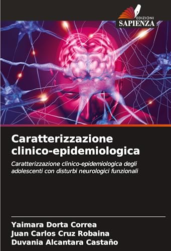 Caratterizzazione clinico-epidemiologica: Caratterizzazione clinico-epidemiologica degli adolescenti con disturbi neurologici funzionali von Edizioni Sapienza