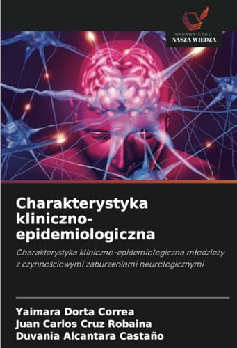 Charakterystyka kliniczno-epidemiologiczna: Charakterystyka kliniczno-epidemiologiczna młodzieży z czynnościowymi zaburzeniami neurologicznymi: ... z czynno¿ciowymi zaburzeniami neurologicznymi von Wydawnictwo Nasza Wiedza
