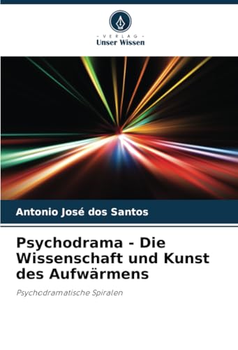 Psychodrama - Die Wissenschaft und Kunst des Aufwärmens: Psychodramatische Spiralen von Verlag Unser Wissen