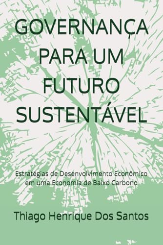 GOVERNANÇA PARA UM FUTURO SUSTENTÁVEL: Estratégias de Desenvolvimento Econômico em uma Economia de Baixo Carbono von Independently published