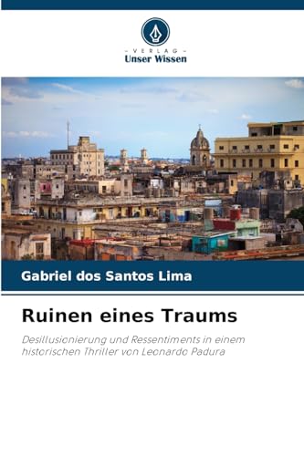 Ruinen eines Traums: Desillusionierung und Ressentiments in einem historischen Thriller von Leonardo Padura von Verlag Unser Wissen