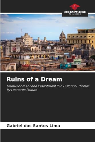 Ruins of a Dream: Disillusionment and Resentment in a Historical Thriller by Leonardo Padura von Our Knowledge Publishing