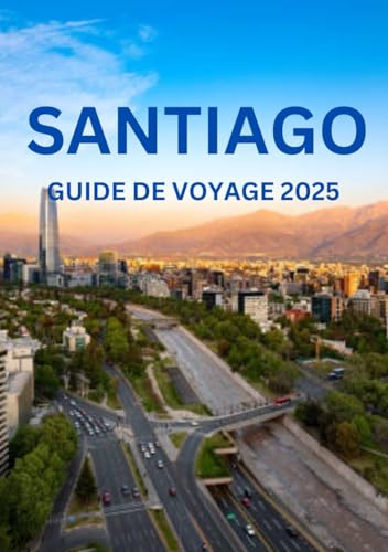 SANTIAGO CHILI GUIDE DE VOYAGE: Meilleurs moments pour visiter, principales attractions, hébergements, festivals et règles essentielles à connaître. von Independently published