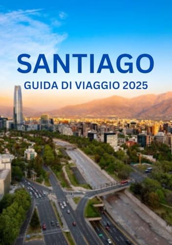 SANTIAGO DEL CILE GUIDA DI VIAGGIO 2025: I periodi migliori per visitare, le principali attrazioni, gli alloggi, i festival e le regole essenziali da conoscere. von Independently published