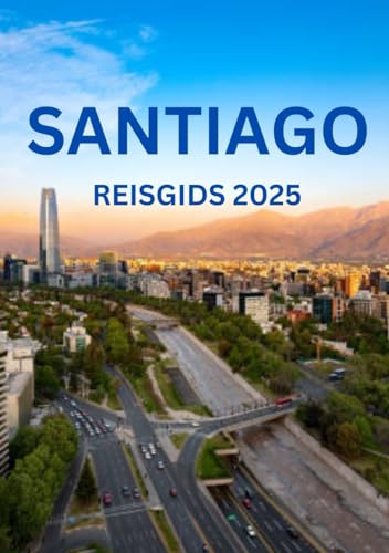 Santiago Chili Reisgids 2025: Beste tijden om te bezoeken, topattracties, accommodaties, festivals en essentiële regels om te kennen. von Independently published