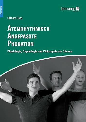 Atemrhythmisch Angepasste Phonation: Physiologie, Psychologie und Philosophie der Stimme von Lehmanns Media