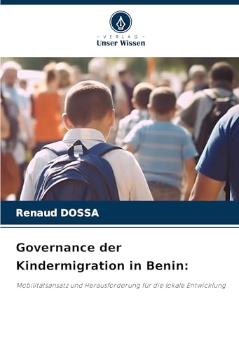 Governance der Kindermigration in Benin:: Mobilitätsansatz und Herausforderung für die lokale Entwicklung von Verlag Unser Wissen