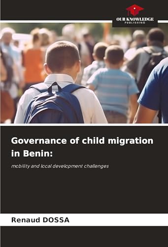 Governance of child migration in Benin:: mobility and local development challenges von Our Knowledge Publishing