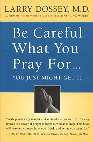 Be Careful What You Pray For. . . You Just Might Get It: What We Can Do About the Unintentional Effects of Our Thoughts, Prayers and Wishes Be Careful What You Pray For. . . You Just Might Get It: What We Can Do About the Unintentional Effects of Our Thoughts, Prayers and Wishes