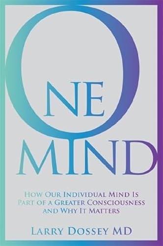 One Mind: How Our Individual Mind Is Part of a Greater Consciousness and Why It Matters One Mind: How Our Individual Mind Is Part of a Greater Consciousness and Why It Matters