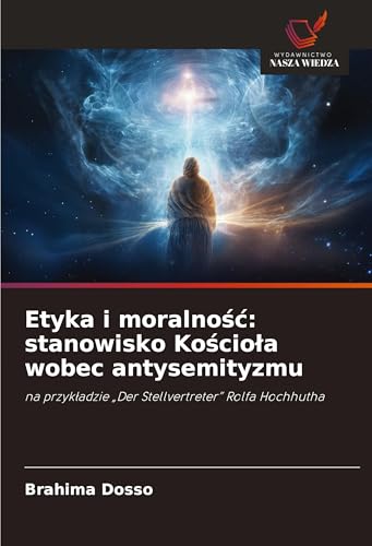 Etyka i moralno¿¿: stanowisko Ko¿cio¿a wobec antysemityzmu: na przyk¿adzie "Der Stellvertreter" Rolfa Hochhutha von Wydawnictwo Nasza Wiedza