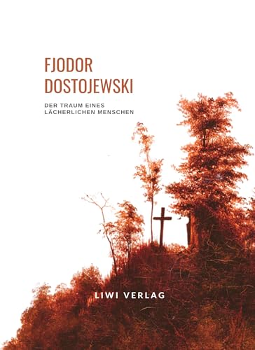 Fjodor Dostojewski: Der Traum eines lächerlichen Menschen. Vollständige Neuausgabe: Eine phantastische Erzählung Fjodor Dostojewski: Der Traum eines lächerlichen Menschen. Vollständige Neuausgabe: Eine phantastische Erzählung von LIWI Literatur- und Wissenschaftsverlag