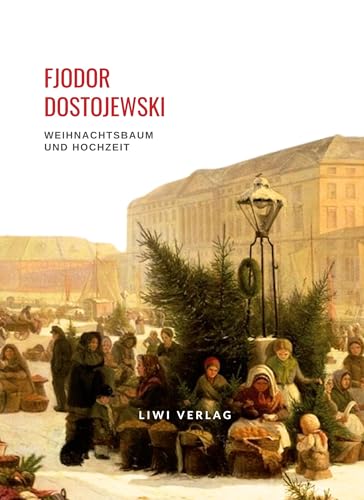 Fjodor Dostojewski: Weihnachtsbaum und Hochzeit: Aus den Aufzeichnungen eines Unbekannten Fjodor Dostojewski: Weihnachtsbaum und Hochzeit: Aus den Aufzeichnungen eines Unbekannten