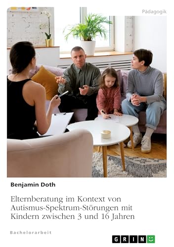 Elternberatung im Kontext von Autismus-Spektrum-Störungen mit Kindern zwischen 3 und 16 Jahren von GRIN Verlag