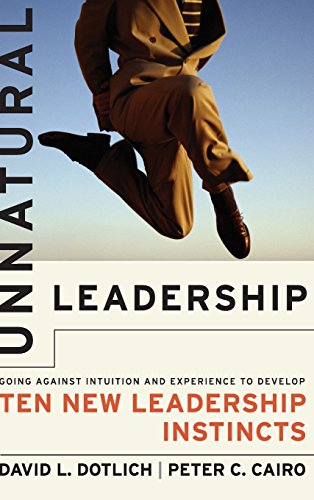 Unnatural Leadership: Going Against Intuition and Experience to Develop Ten New Leadership Instincts (Jossey Bass Business & Management Series)