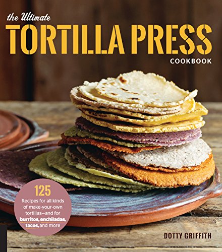 The Ultimate Tortilla Press Cookbook: 125 Recipes for All Kinds of Make-Your-Own Tortillas--and for Burritos, Enchiladas, Tacos, and More von Harvard Common Press