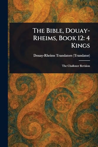 The Bible, Douay-Rheims, Book 12: 4 Kings The Bible, Douay-Rheims, Book 12: 4 Kings von Anson Street Press