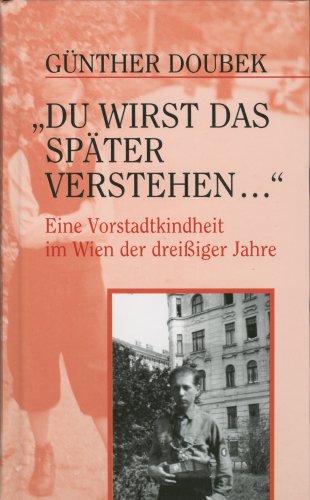 Du wirst das später verstehen... (Eine Vorstadtkindheit im Wien der 30er Jahre)