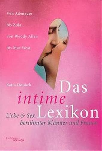 Das intime Lexikon: Liebe und Sex berühmter Männer und Frauen. Von Adenauer bis Zola, von Woody Allen bis Mae West