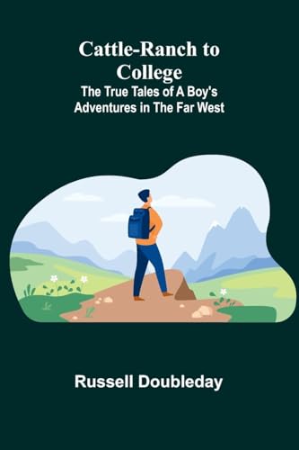 Cattle-Ranch to College: The True Tales of a Boy's Adventures in the Far West von Alpha Edition