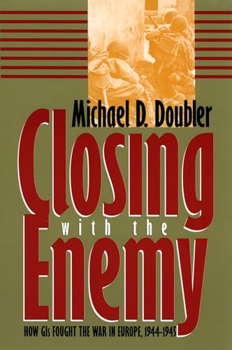 Closing with the Enemy: How GIs Fought the War in Europe, 1944-1945 (Modern War Studies)