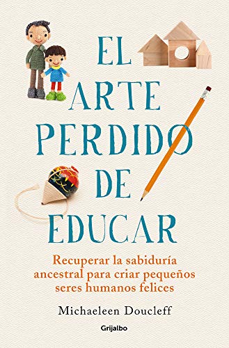 El arte perdido de educar: Recuperar la sabiduría ancestral para criar pequeños seres humanos felices (Crecer en familia) von Grijalbo