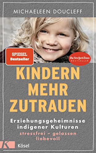 Kindern mehr zutrauen: Erziehungsgeheimnisse indigener Kulturen. Stressfrei – gelassen – liebevoll - New York Times Bestseller