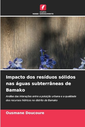 Impacto dos resíduos sólidos nas águas subterrâneas de Bamako: Análise das interações entre a poluição urbana e a qualidade dos recursos hídricos no distrito de Bamako von Edições Nosso Conhecimento