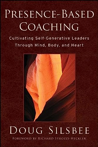 Presence-Based Coaching: Cultivating Self-Generative Leaders Through Mind, Body, and Heart