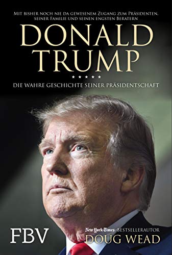 Donald Trump: Die wahre Geschichte seiner Präsidentschaft – Mit bisher noch nie da gewesenem Zugang zum Präsidenten, seiner Familie und seinen engsten Beratern Donald Trump: Die wahre Geschichte seiner Präsidentschaft – Mit bisher noch nie da gewesenem Zugang zum Präsidenten, seiner Familie und seinen engsten Beratern