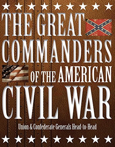 The Great Commanders of the American Civil War: Union & Confederate Generals Head-to-Head The Great Commanders of the American Civil War: Union & Confederate Generals Head-to-Head