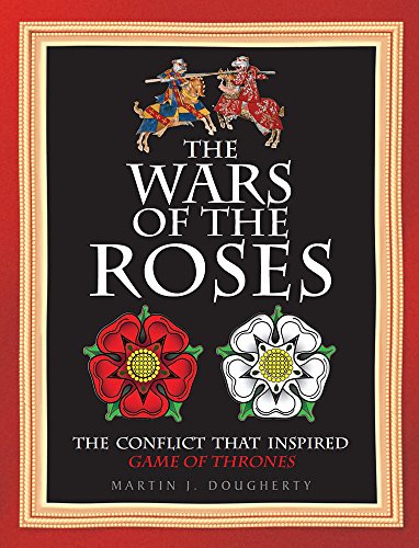 The Wars of the Roses: The Struggle That Inspired George R R Martin's a Game of Thrones: The Conflict That Inspired Game of Thrones