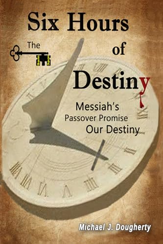 Six Hours of Destiny: Messiah's Passover Promise, Our Destiny von Michael J. Dougherty