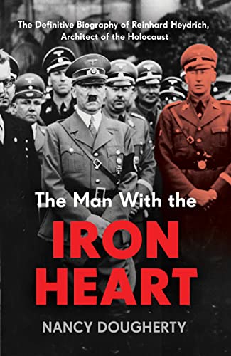 The Man With the Iron Heart: The Definitive Biography of Reinhard Heydrich, Architect of the Holocaust