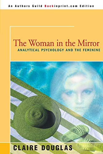 The Woman in the Mirror: Analytical Psychology and the Feminine: Analytical Psychology and the Feminie The Woman in the Mirror: Analytical Psychology and the Feminine: Analytical Psychology and the Feminie