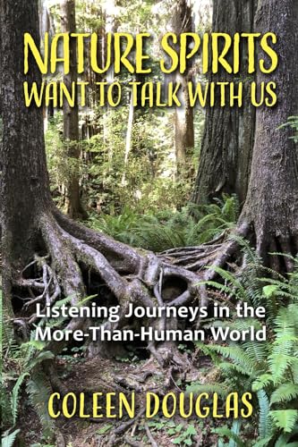 Nature Spirits Want to Talk With Us: Listening Journeys in the More-Than-Human World Nature Spirits Want to Talk With Us: Listening Journeys in the More-Than-Human World