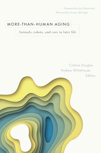 More-Than-Human Aging: Animals, Robots, and Care in Later Life (Global Perspectives on Aging)