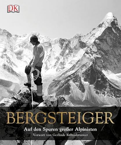 Bergsteiger: Auf den Spuren großer Alpinisten: Auf den Spuren großer Alpinisten. Vorwort von Gerlinde Kaltenbrunner Bergsteiger: Auf den Spuren großer Alpinisten: Auf den Spuren großer Alpinisten. Vorwort von Gerlinde Kaltenbrunner