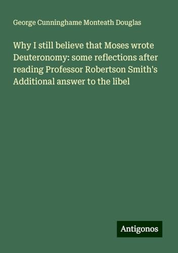 Why I still believe that Moses wrote Deuteronomy: some reflections after reading Professor Robertson Smith's Additional answer to the libel von Antigonos Verlag