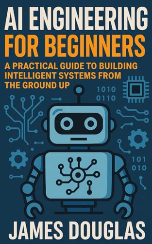 AI Engineering for Beginners: A Practical Guide to Building Intelligent Systems from the Ground Up von Independently published