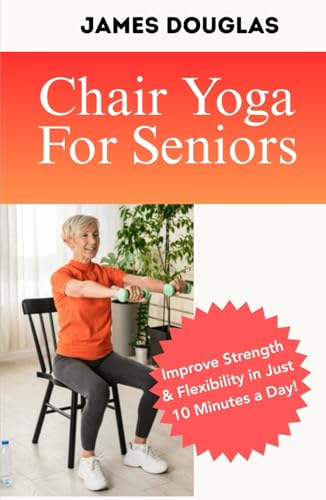 Chair Yoga For Seniors: Improve Strength and Flexibility in Just 10 Minutes a Day von Independently published