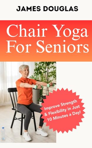 Chair Yoga For Seniors: Improve Strength and Flexibility in Just 10 Minutes a Day von Independently published