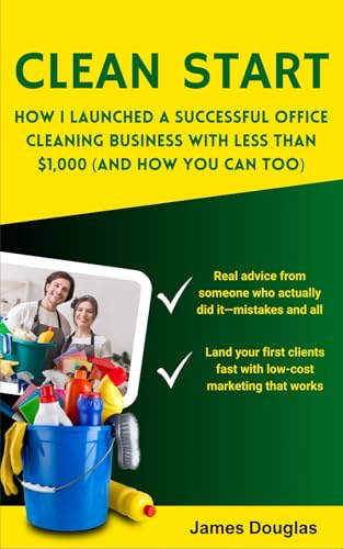 Clean Start: How I Launched a Successful Office Cleaning Business with Less Than $1,000 (And How You Can Too) von Independently published