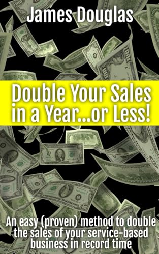 Double Your Sales in a Year...or Less!: An easy (proven) method to double the sales of your service-based business in record time von Independently published
